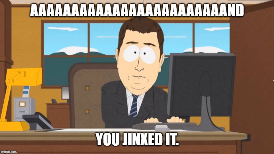 Aaand its Gone | AAAAAAAAAAAAAAAAAAAAAAAAND; YOU JINXED IT. | image tagged in aaand its gone | made w/ Imgflip meme maker