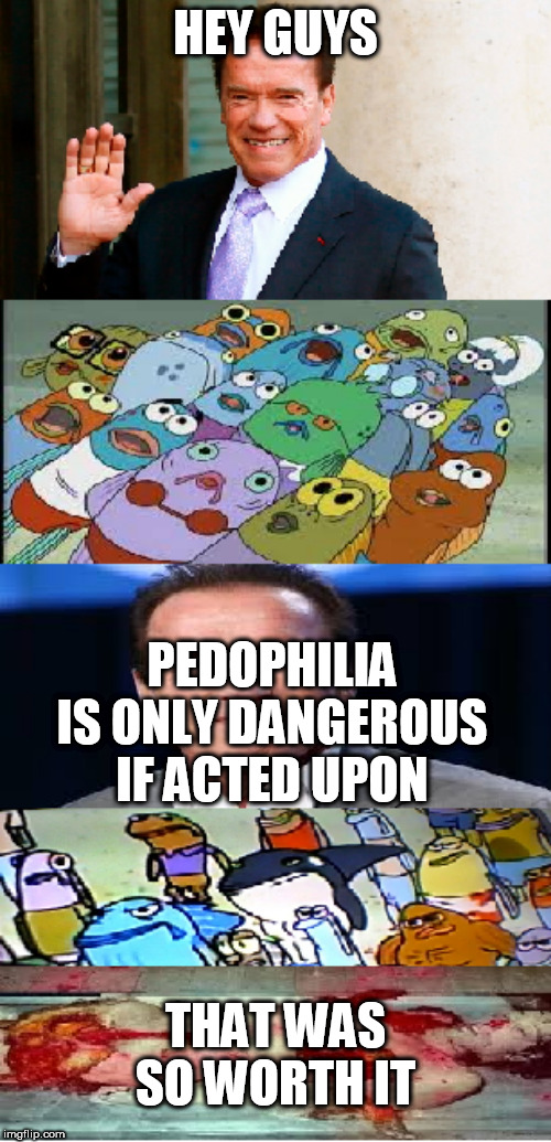That Was So Worth It | HEY GUYS; PEDOPHILIA IS ONLY DANGEROUS IF ACTED UPON; THAT WAS SO WORTH IT | image tagged in that was so worth it,pedophilia,acted upon,act,acting,worth it | made w/ Imgflip meme maker