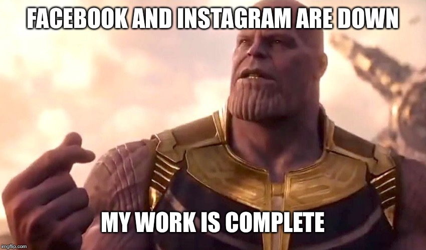 Social media downfall | FACEBOOK AND INSTAGRAM ARE DOWN; MY WORK IS COMPLETE | image tagged in thanos snap | made w/ Imgflip meme maker