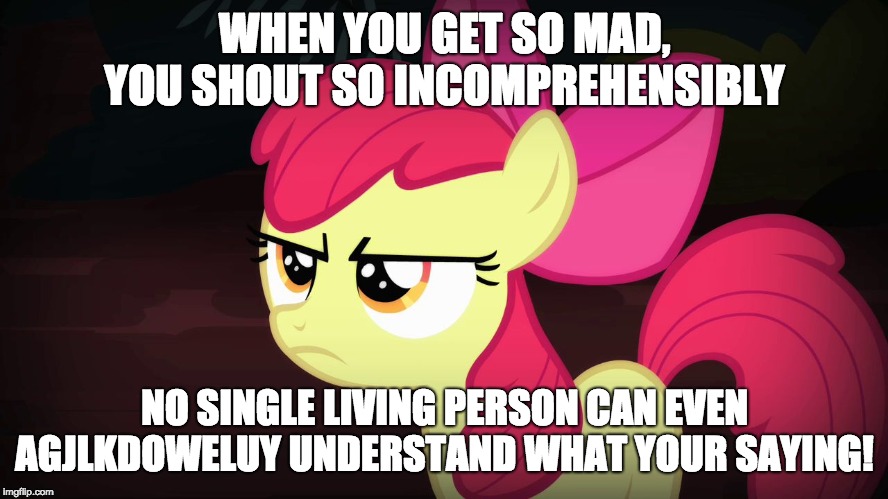 Angry Applebloom can't speak, because she's so angry! | WHEN YOU GET SO MAD, YOU SHOUT SO INCOMPREHENSIBLY; NO SINGLE LIVING PERSON CAN EVEN AGJLKDOWELUY UNDERSTAND WHAT YOUR SAYING! | image tagged in angry applebloom,memes,incomprehensible,angry,funny | made w/ Imgflip meme maker