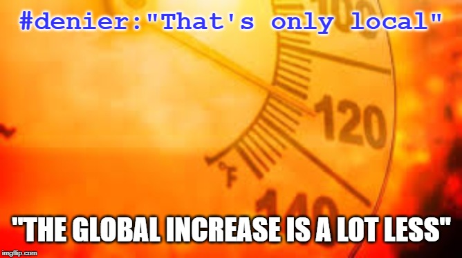 Climate Change is a complex system - small changes on the inputs can result in huge results | #denier:"That's only local"; "THE GLOBAL INCREASE IS A LOT LESS" | image tagged in climate change,copious projects,anything but conservative,abc2019cdn,abc2020usa | made w/ Imgflip meme maker