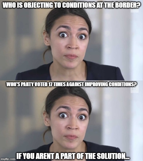 It beats screaming at an empty parking lot I guess | WHO IS OBJECTING TO CONDITIONS AT THE BORDER? WHO'S PARTY VOTED 17 TIMES AGAINST IMPROVING CONDITIONS? IF YOU ARENT A PART OF THE SOLUTION... | image tagged in aoc stumped,democratic party,idiots,build the wall,donald trump,secure the border | made w/ Imgflip meme maker