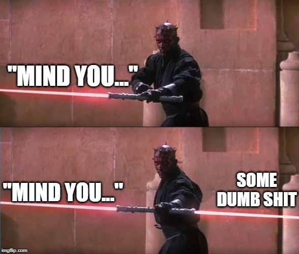 Darth Maul Double Sided Lightsaber | "MIND YOU..."; SOME DUMB SHIT; "MIND YOU..." | image tagged in darth maul double sided lightsaber | made w/ Imgflip meme maker