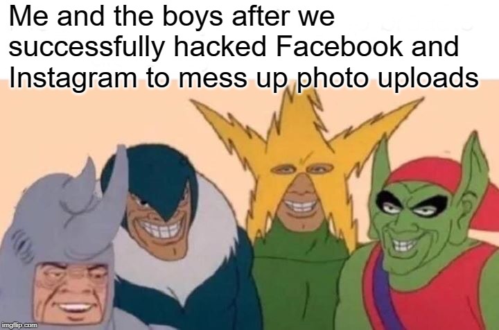 Only Supervillains Could be Responsible... | Me and the boys after we successfully hacked Facebook and Instagram to mess up photo uploads | image tagged in memes,me and the boys | made w/ Imgflip meme maker