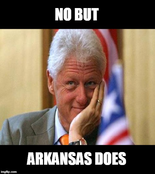 smiling bill clinton | NO BUT ARKANSAS DOES | image tagged in smiling bill clinton | made w/ Imgflip meme maker