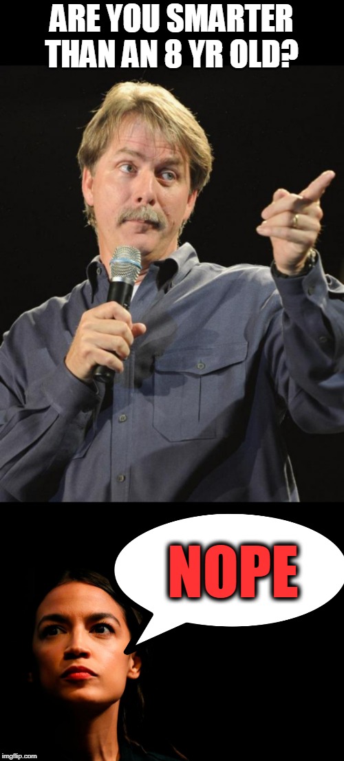ARE YOU SMARTER THAN AN 8 YR OLD? NOPE | image tagged in jeff foxworthy,ocasio-cortez super genius | made w/ Imgflip meme maker
