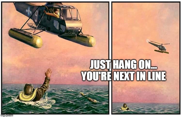 Helicopter rescue denied | JUST HANG ON... YOU'RE NEXT IN LINE | image tagged in helicopter rescue denied | made w/ Imgflip meme maker