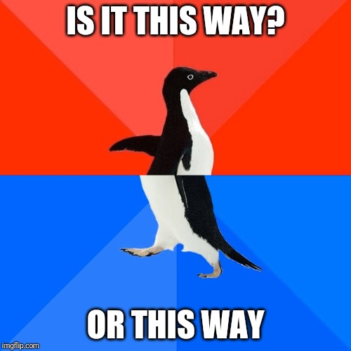 Socially Awesome Awkward Penguin | IS IT THIS WAY? OR THIS WAY | image tagged in memes,socially awesome awkward penguin | made w/ Imgflip meme maker