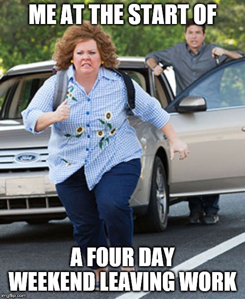 Melissa McCarthy running  | ME AT THE START OF; A FOUR DAY WEEKEND LEAVING WORK | image tagged in melissa mccarthy running | made w/ Imgflip meme maker
