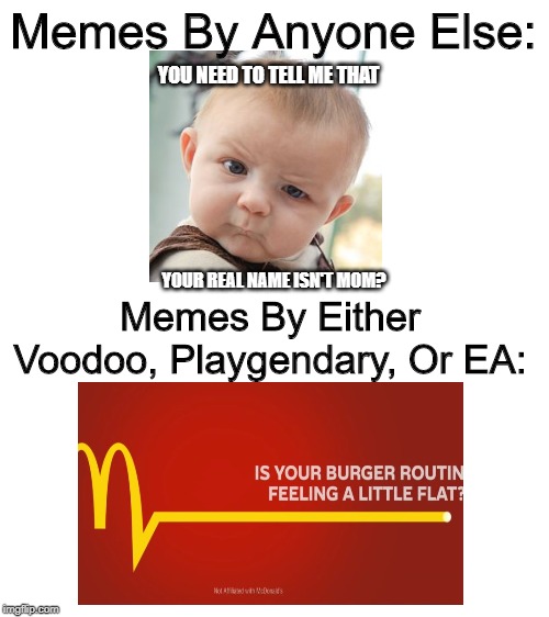 That's Not A Meme, That's An Ad! | Memes By Anyone Else:; YOU NEED TO TELL ME THAT; YOUR REAL NAME ISN'T MOM? Memes By Either Voodoo, Playgendary, Or EA: | image tagged in memes,memes by people,making fun of voodoo | made w/ Imgflip meme maker