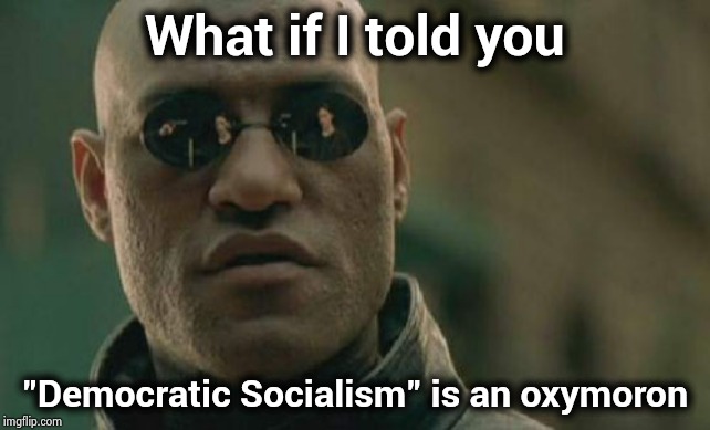 Thrown around at the debates last week | What if I told you; "Democratic Socialism" is an oxymoron | image tagged in memes,matrix morpheus,oxymoron,discovering something that doesn't exist,amazing,democrats | made w/ Imgflip meme maker