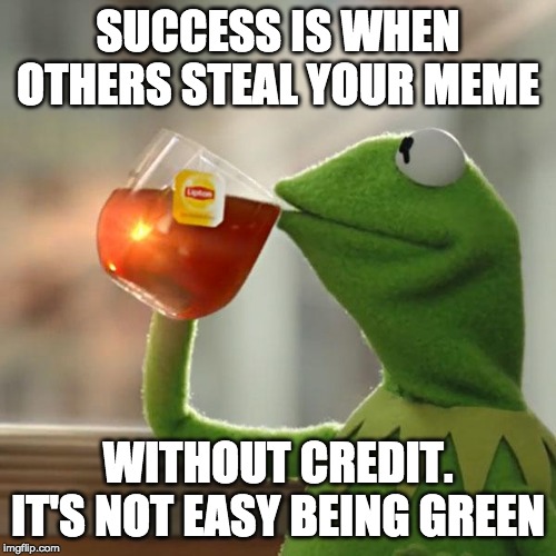 But That's None Of My Business | SUCCESS IS WHEN OTHERS STEAL YOUR MEME; WITHOUT CREDIT. IT'S NOT EASY BEING GREEN | image tagged in memes,but thats none of my business,kermit the frog | made w/ Imgflip meme maker