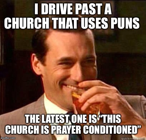 Laughing Don Draper | I DRIVE PAST A CHURCH THAT USES PUNS THE LATEST ONE IS “THIS CHURCH IS PRAYER CONDITIONED” | image tagged in laughing don draper | made w/ Imgflip meme maker