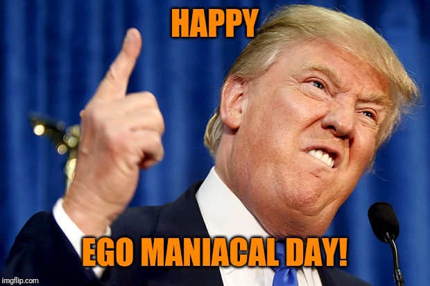 Donald Trump | HAPPY EGO MANIACAL DAY! | image tagged in donald trump | made w/ Imgflip meme maker