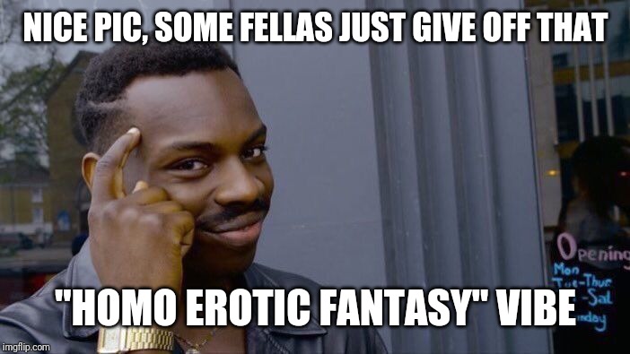 Roll Safe Think About It Meme | NICE PIC, SOME FELLAS JUST GIVE OFF THAT "HOMO EROTIC FANTASY" VIBE | image tagged in memes,roll safe think about it | made w/ Imgflip meme maker