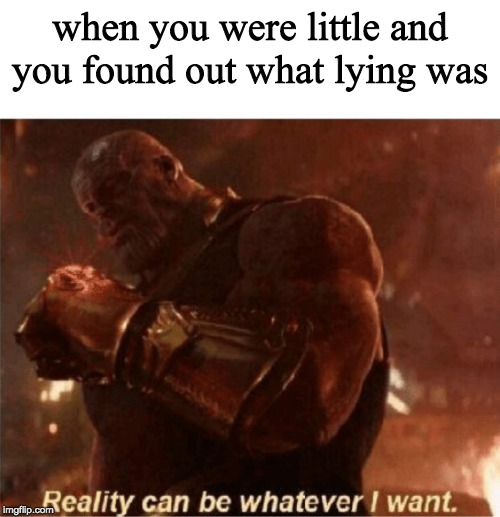 Reality can be whatever I want. | when you were little and you found out what lying was | image tagged in reality can be whatever i want | made w/ Imgflip meme maker