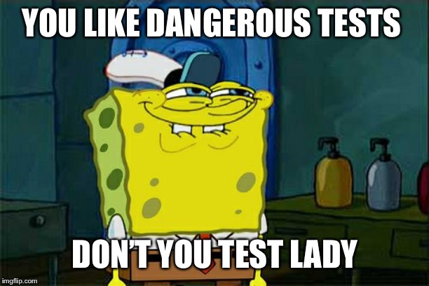 Don't You Squidward Meme | YOU LIKE DANGEROUS TESTS DON’T YOU TEST LADY | image tagged in memes,dont you squidward | made w/ Imgflip meme maker
