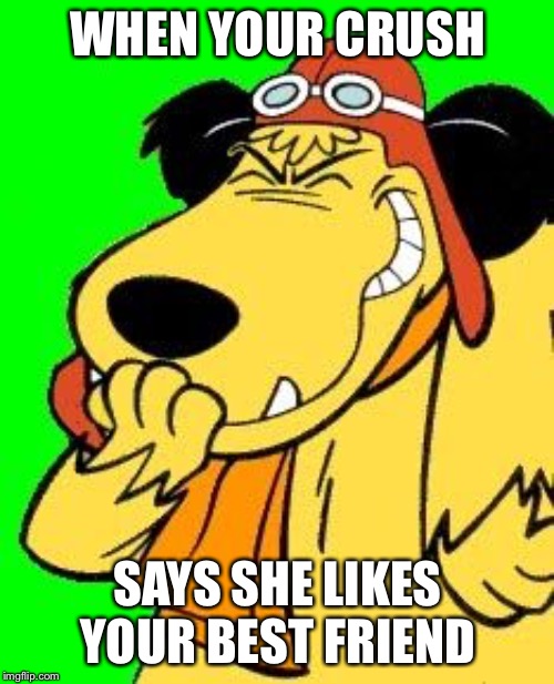 Muttley laughing at something stupid | WHEN YOUR CRUSH SAYS SHE LIKES YOUR BEST FRIEND | image tagged in muttley laughing at something stupid | made w/ Imgflip meme maker