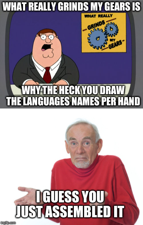 WHAT REALLY GRINDS MY GEARS IS WHY THE HECK YOU DRAW THE LANGUAGES NAMES PER HAND I GUESS YOU JUST ASSEMBLED IT | image tagged in memes,peter griffin news,guess i'll die | made w/ Imgflip meme maker