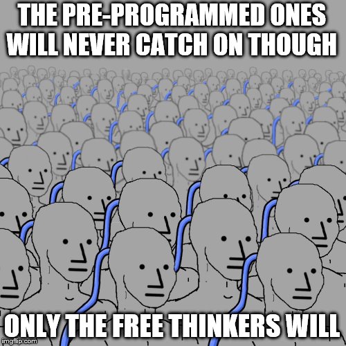 THE PRE-PROGRAMMED ONES WILL NEVER CATCH ON THOUGH ONLY THE FREE THINKERS WILL | made w/ Imgflip meme maker