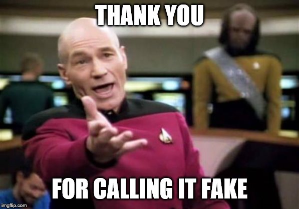 Picard Wtf Meme | THANK YOU FOR CALLING IT FAKE | image tagged in memes,picard wtf | made w/ Imgflip meme maker