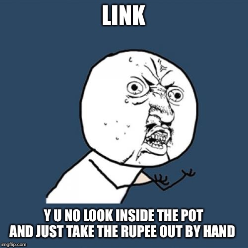 Y U No Meme | LINK Y U NO LOOK INSIDE THE POT AND JUST TAKE THE RUPEE OUT BY HAND | image tagged in memes,y u no | made w/ Imgflip meme maker