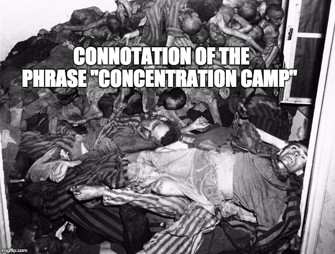 HolocaustVictims | CONNOTATION OF THE PHRASE "CONCENTRATION CAMP" | image tagged in holocaustvictims | made w/ Imgflip meme maker