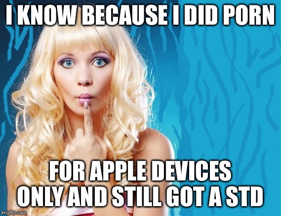 ditzy blonde | I KNOW BECAUSE I DID PORN FOR APPLE DEVICES ONLY AND STILL GOT A STD | image tagged in ditzy blonde | made w/ Imgflip meme maker