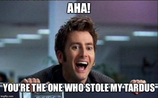 Doctor Who | AHA! YOU’RE THE ONE WHO STOLE MY TARDUS | image tagged in doctor who | made w/ Imgflip meme maker