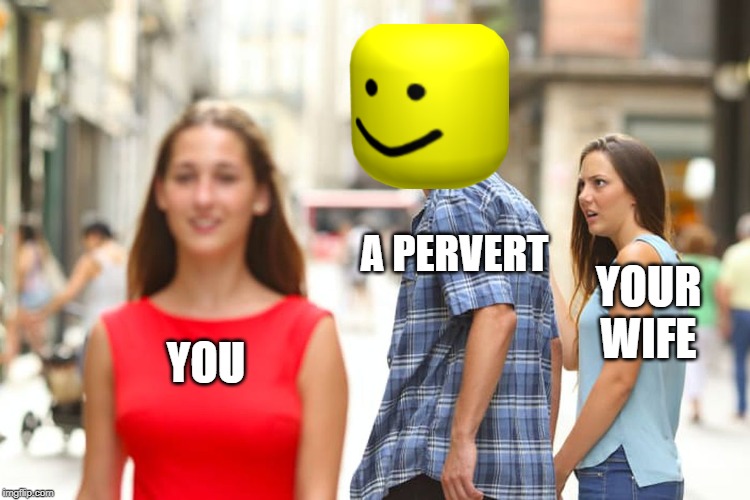 Distracted Boyfriend | A PERVERT; YOUR WIFE; YOU | image tagged in memes,distracted boyfriend | made w/ Imgflip meme maker