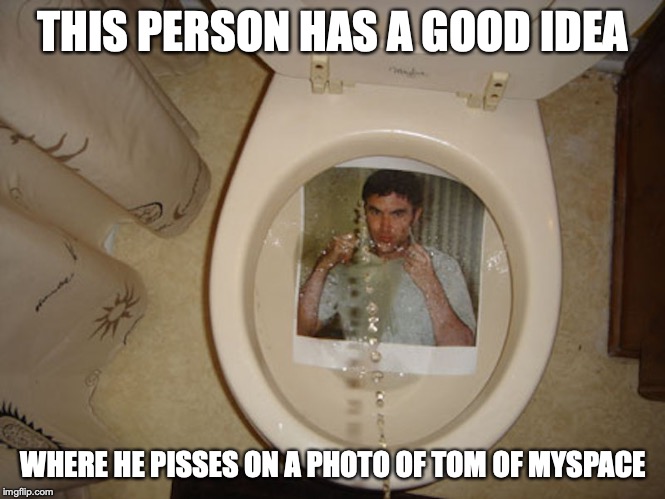 Pissing on Tom | THIS PERSON HAS A GOOD IDEA; WHERE HE PISSES ON A PHOTO OF TOM OF MYSPACE | image tagged in tom anderson,myspace,memes,social media | made w/ Imgflip meme maker