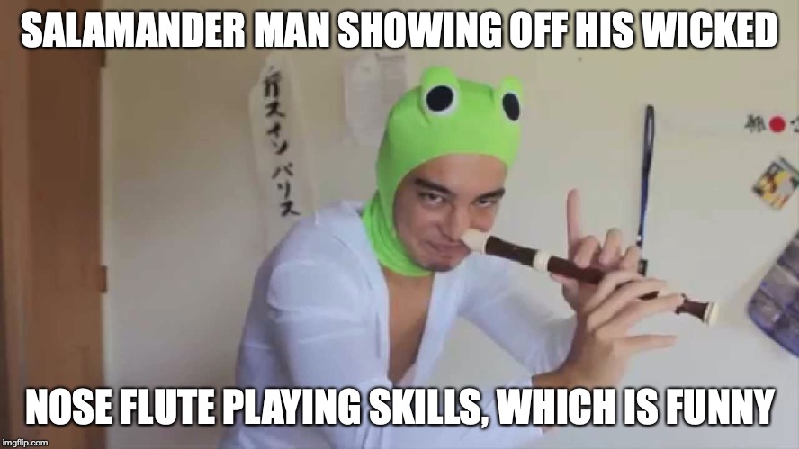 Salamander Man Flute | SALAMANDER MAN SHOWING OFF HIS WICKED; NOSE FLUTE PLAYING SKILLS, WHICH IS FUNNY | image tagged in flute,salamander man,filthy frank,youtube,memes | made w/ Imgflip meme maker