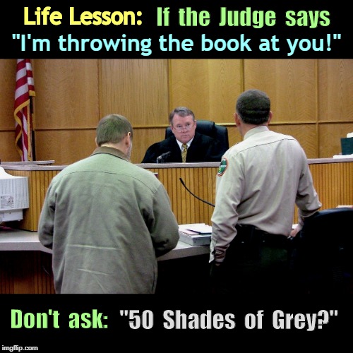 Do I Get A Choice? | If  the  Judge  says; Life Lesson:; "I'm throwing the book at you!"; "50  Shades  of  Grey?"; Don't  ask: | image tagged in guitar murder defendant,fifty shades of grey,funny memes,rick75230,bdsm | made w/ Imgflip meme maker
