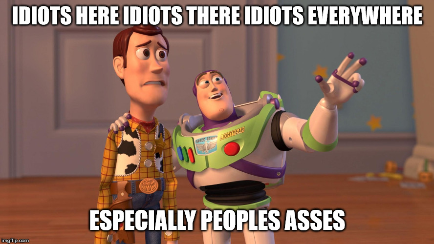 Idiots everywhere | IDIOTS HERE IDIOTS THERE IDIOTS EVERYWHERE; ESPECIALLY PEOPLES ASSES | image tagged in buzz and woody | made w/ Imgflip meme maker