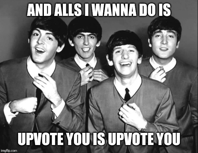 the beatles | AND ALLS I WANNA DO IS; UPVOTE YOU IS UPVOTE YOU | image tagged in the beatles | made w/ Imgflip meme maker