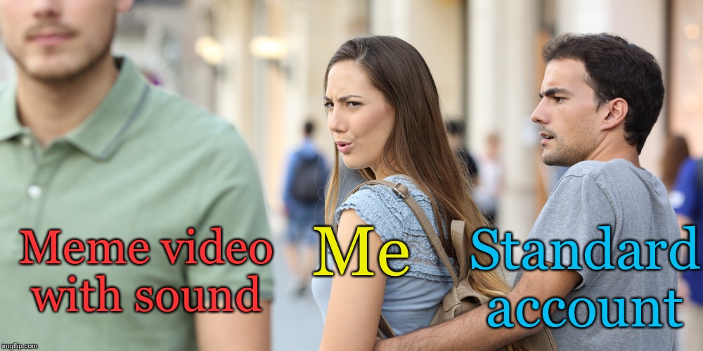 Distracted Girlfriend | Meme video with sound Me Standard account | image tagged in distracted girlfriend | made w/ Imgflip meme maker