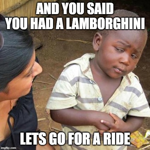 Third World Skeptical Kid | AND YOU SAID YOU HAD A LAMBORGHINI; LETS GO FOR A RIDE | image tagged in memes,third world skeptical kid | made w/ Imgflip meme maker