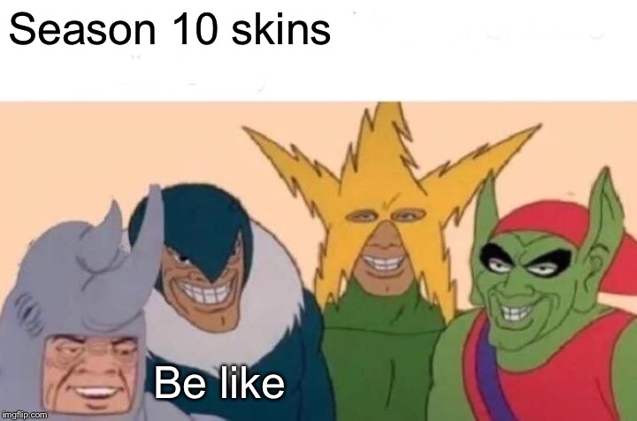 Me And The Boys Meme | Season 10 skins; Be like | image tagged in memes,me and the boys | made w/ Imgflip meme maker