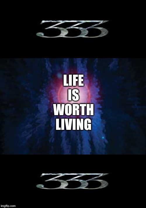 LIFE IS WORTH LIVING | image tagged in life,kabbalah | made w/ Imgflip meme maker