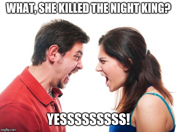 ANGRY FIGHTING MARRIED COUPLE HUSBAND & WIFE | WHAT, SHE KILLED THE NIGHT KING? YESSSSSSSSS! | image tagged in angry fighting married couple husband  wife | made w/ Imgflip meme maker