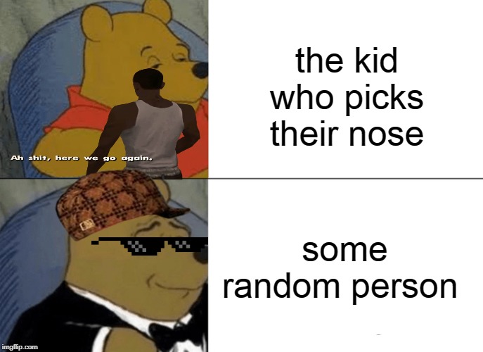 Tuxedo Winnie The Pooh | the kid who picks their nose; some random person | image tagged in memes,tuxedo winnie the pooh | made w/ Imgflip meme maker