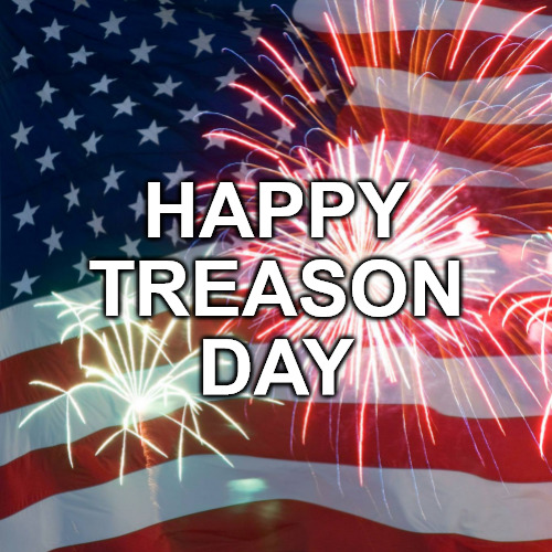 Happy Treason Day! | HAPPY
TREASON
DAY | image tagged in 4th of july,treason day,independence day | made w/ Imgflip meme maker