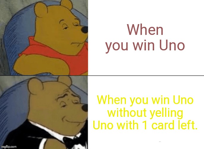 Tuxedo Winnie The Pooh | When you win Uno; When you win Uno without yelling Uno with 1 card left. | image tagged in memes,tuxedo winnie the pooh | made w/ Imgflip meme maker