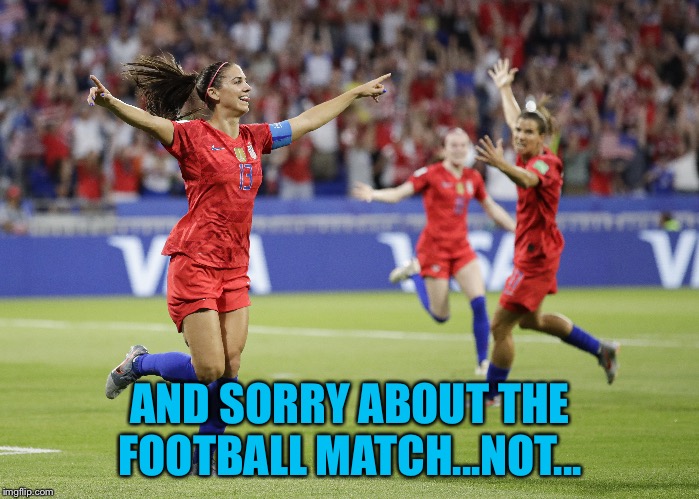 AND SORRY ABOUT THE FOOTBALL MATCH...NOT... | made w/ Imgflip meme maker