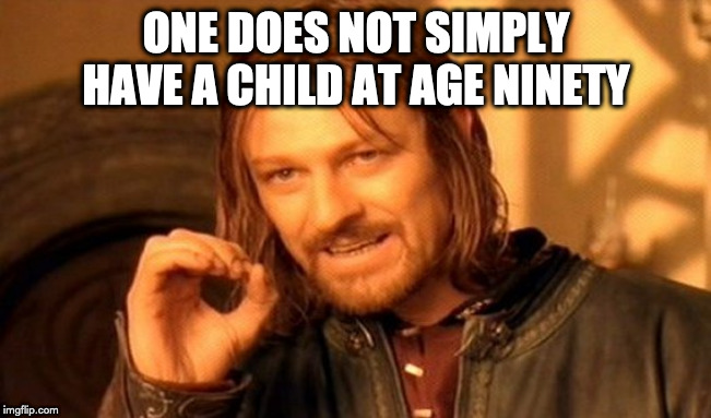 One Does Not Simply | ONE DOES NOT SIMPLY HAVE A CHILD AT AGE NINETY | image tagged in memes,one does not simply | made w/ Imgflip meme maker