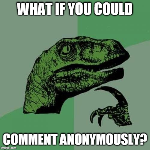 What do you guys think? | WHAT IF YOU COULD; COMMENT ANONYMOUSLY? | image tagged in memes,philosoraptor | made w/ Imgflip meme maker