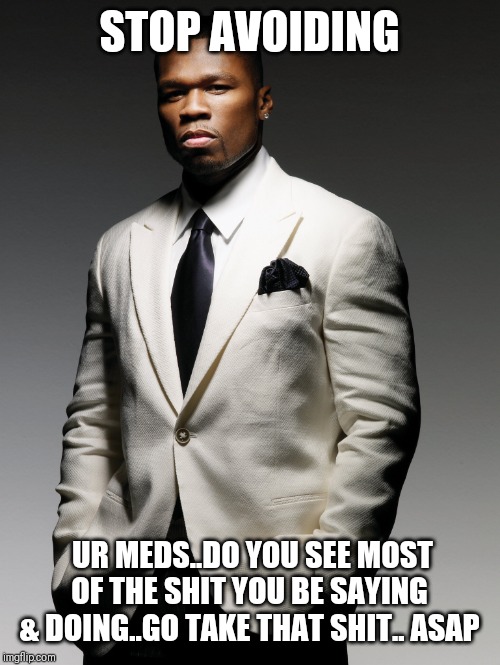 Jroc113 | STOP AVOIDING; UR MEDS..DO YOU SEE MOST OF THE SHIT YOU BE SAYING & DOING..GO TAKE THAT SHIT.. ASAP | image tagged in 50 cent | made w/ Imgflip meme maker