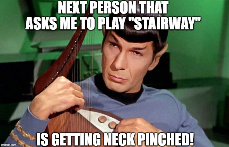 I Have a Reuqest! | NEXT PERSON THAT ASKS ME TO PLAY "STAIRWAY"; IS GETTING NECK PINCHED! | image tagged in condescending spock | made w/ Imgflip meme maker