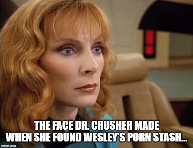 Under the Bed Huh..... | THE FACE DR. CRUSHER MADE WHEN SHE FOUND WESLEY'S PORN STASH... | image tagged in wesley crusher | made w/ Imgflip meme maker