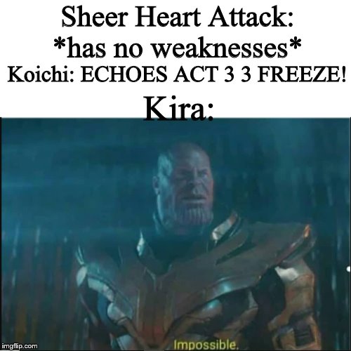 Impossible thanos template | Sheer Heart Attack: *has no weaknesses*; Koichi: ECHOES ACT 3 3 FREEZE! Kira: | image tagged in impossible thanos template | made w/ Imgflip meme maker